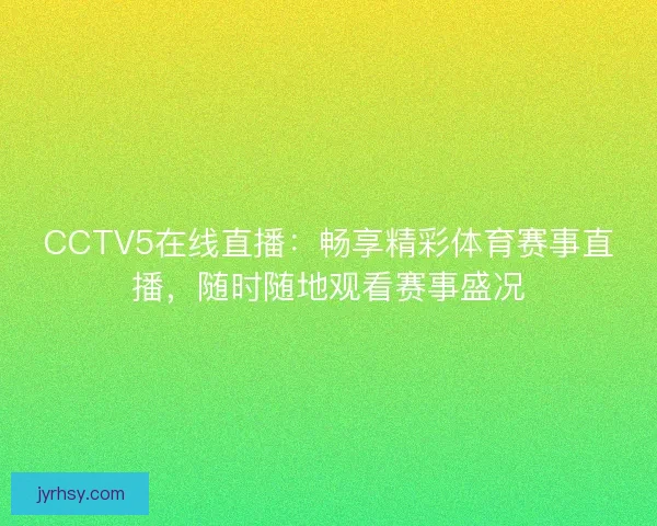 CCTV5在线直播：畅享精彩体育赛事直播，随时随地观看赛事盛况