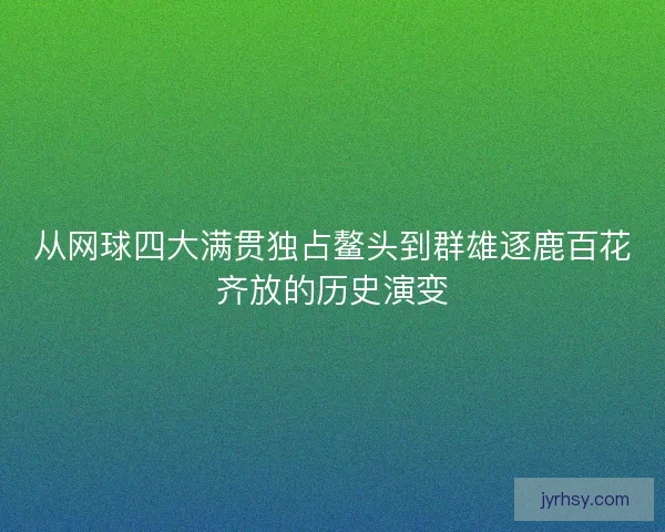 从网球四大满贯独占鳌头到群雄逐鹿百花齐放的历史演变
